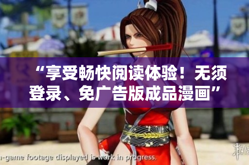 “享受暢快閱讀體驗！無須登錄、免廣告版成品漫畫”