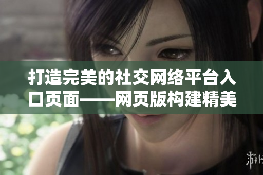 打造完美的社交網(wǎng)絡平臺入口頁面——網(wǎng)頁版構(gòu)建精美的成品網(wǎng)站