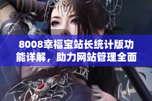 8008幸福寶站長(zhǎng)統(tǒng)計(jì)版功能詳解，助力網(wǎng)站管理全面提升