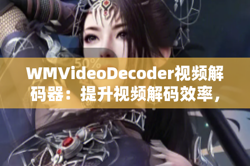 WMVideoDecoder視頻解碼器：提升視頻解碼效率，優(yōu)化觀(guān)影體驗(yàn)