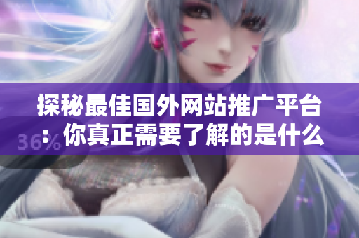 探秘最佳國外網(wǎng)站推廣平臺：你真正需要了解的是什么？