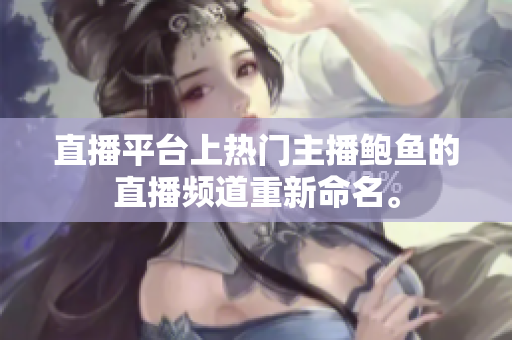 直播平臺(tái)上熱門(mén)主播鮑魚(yú)的直播頻道重新命名。