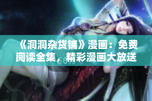 《洞洞雜貨鋪》漫畫：免費(fèi)閱讀全集，精彩漫畫大放送
