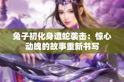 兔子初化身遭蛇襲擊：驚心動(dòng)魄的故事重新書(shū)寫(xiě)