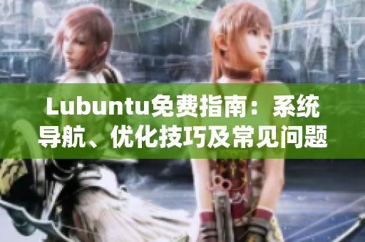 Lubuntu免費(fèi)指南：系統(tǒng)導(dǎo)航、優(yōu)化技巧及常見問題解決