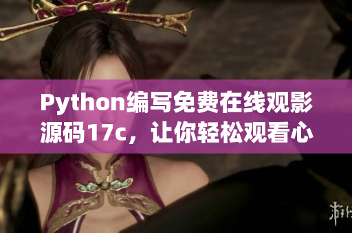 Python編寫(xiě)免費(fèi)在線(xiàn)觀(guān)影源碼17c，讓你輕松觀(guān)看心儀電影