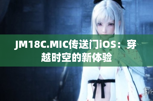 JM18C.MIC傳送門iOS：穿越時空的新體驗(yàn)