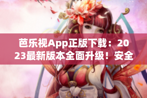 芭樂視App正版下載：2023最新版本全面升級！安全可靠，觸手可及的精彩內(nèi)容盡在其中