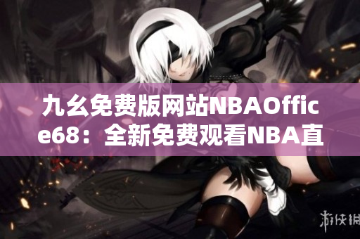 九幺免費版網(wǎng)站NBAOffice68：全新免費觀看NBA直播平臺！