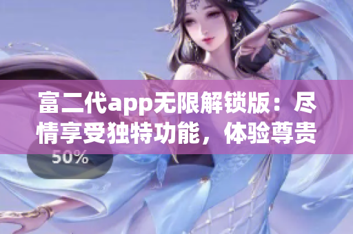 富二代app無限解鎖版：盡情享受獨特功能，體驗尊貴待遇