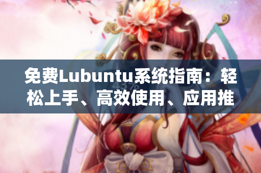 免費(fèi)Lubuntu系統(tǒng)指南：輕松上手、高效使用、應(yīng)用推薦