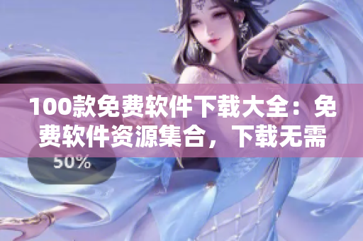 100款免費(fèi)軟件下載大全：免費(fèi)軟件資源集合，下載無(wú)需付費(fèi)