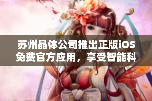 蘇州晶體公司推出正版iOS免費官方應用，享受智能科技樂趣