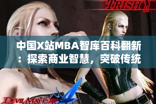 中國(guó)X站MBA智庫(kù)百科翻新：探索商業(yè)智慧，突破傳統(tǒng)經(jīng)驗(yàn)