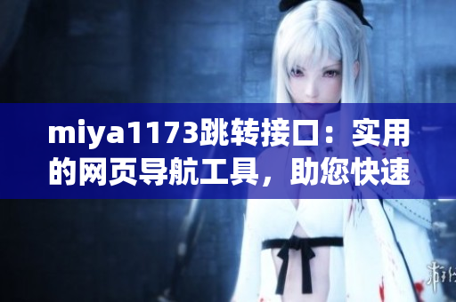 miya1173跳轉(zhuǎn)接口：實(shí)用的網(wǎng)頁(yè)導(dǎo)航工具，助您快速訪問(wèn)所需頁(yè)面