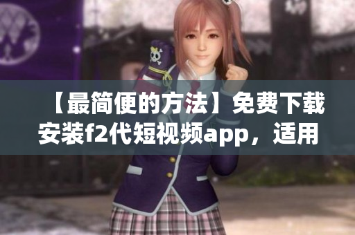 【最簡便的方法】免費下載安裝f2代短視頻app，適用于安卓手機