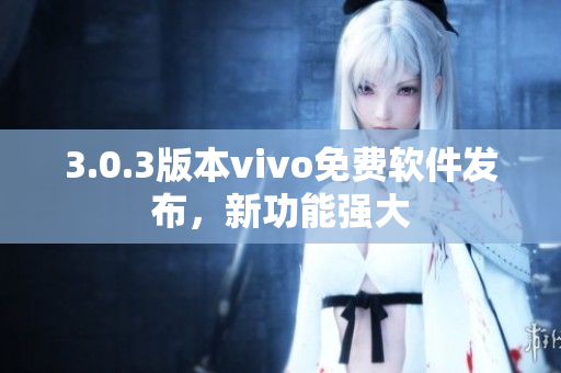 3.0.3版本vivo免費(fèi)軟件發(fā)布，新功能強(qiáng)大
