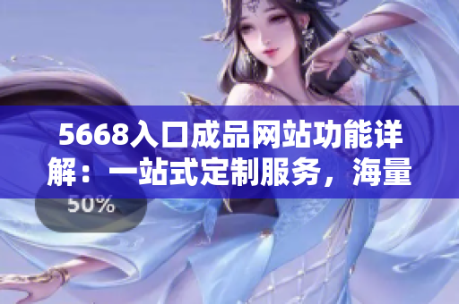 5668入口成品網(wǎng)站功能詳解：一站式定制服務(wù)，海量模板選擇，多維度定制方案。