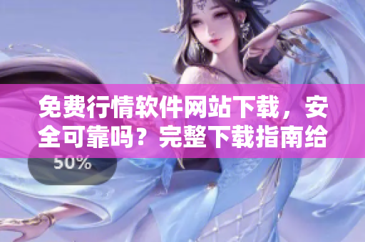 免費(fèi)行情軟件網(wǎng)站下載，安全可靠嗎？完整下載指南給你！