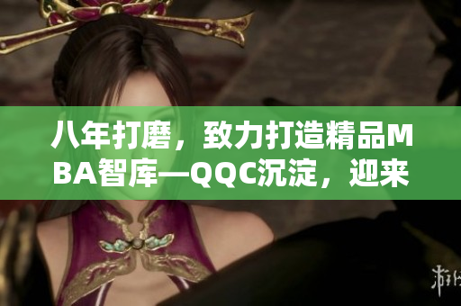 八年打磨，致力打造精品MBA智庫(kù)—QQC沉淀，迎來(lái)輝煌