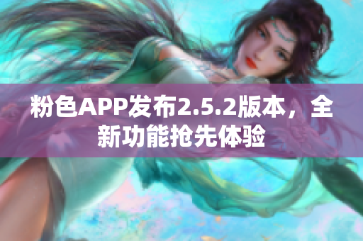 粉色APP發(fā)布2.5.2版本，全新功能搶先體驗(yàn)