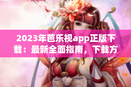 2023年芭樂(lè)視app正版下載：最新全面指南，下載方法詳解