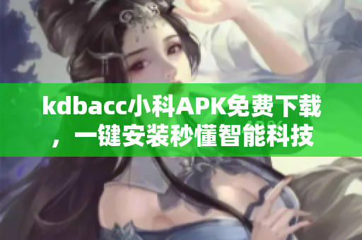 kdbacc小科APK免費(fèi)下載，一鍵安裝秒懂智能科技