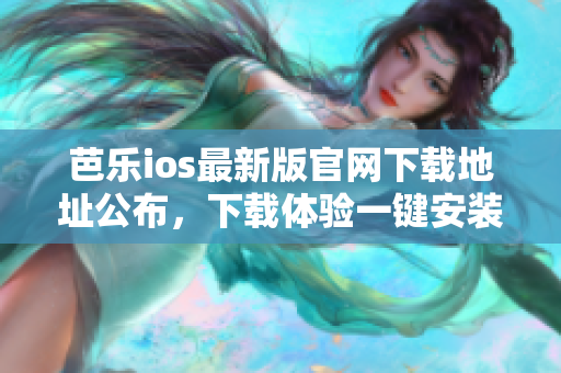 芭樂ios最新版官網(wǎng)下載地址公布，下載體驗一鍵安裝