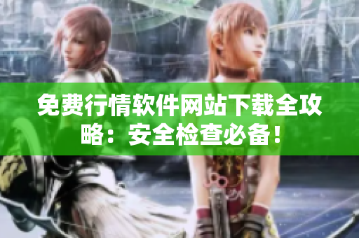 免費行情軟件網(wǎng)站下載全攻略：安全檢查必備！
