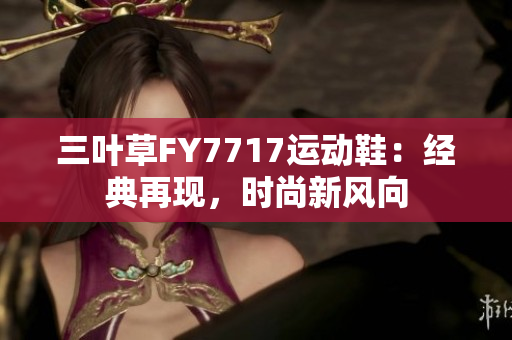 三葉草FY7717運(yùn)動(dòng)鞋：經(jīng)典再現(xiàn)，時(shí)尚新風(fēng)向