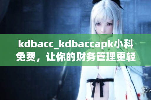 kdbacc_kdbaccapk小科免費(fèi)，讓你的財(cái)務(wù)管理更輕松