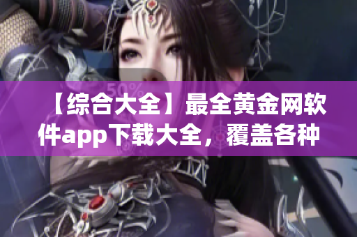【綜合大全】最全黃金網(wǎng)軟件app下載大全，覆蓋各種版本及功能特色
