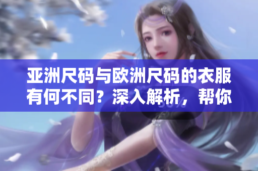 亞洲尺碼與歐洲尺碼的衣服有何不同？深入解析，幫你選擇合身尺碼
