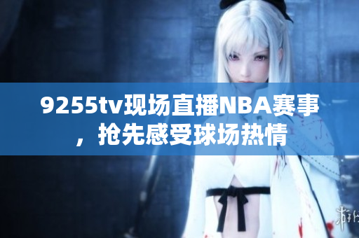 9255tv現(xiàn)場直播NBA賽事，搶先感受球場熱情