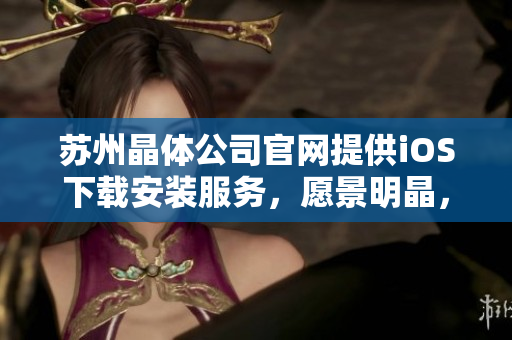 蘇州晶體公司官網(wǎng)提供iOS下載安裝服務(wù)，愿景明晶，技術(shù)先進(jìn)。