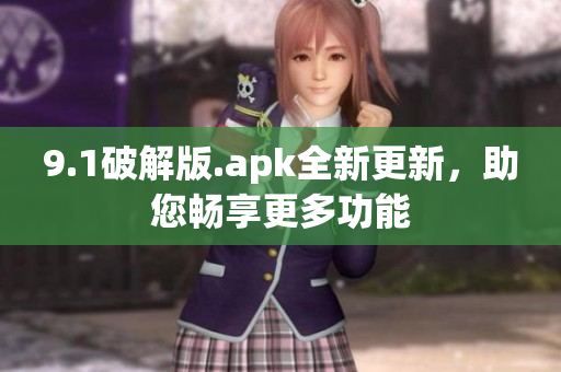 9.1破解版.apk全新更新，助您暢享更多功能