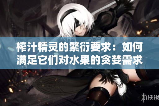榨汁精靈的繁衍要求：如何滿足它們對水果的貪婪需求？