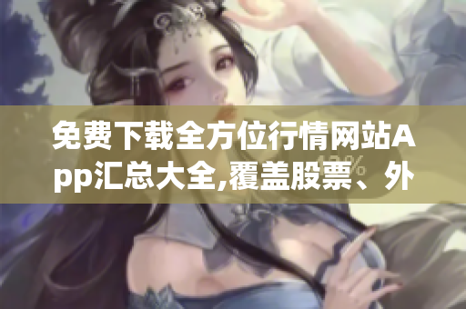 免費下載全方位行情網(wǎng)站App匯總大全,覆蓋股票、外匯、期貨等市場