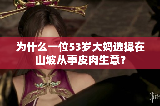 為什么一位53歲大媽選擇在山坡從事皮肉生意？