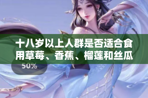 十八歲以上人群是否適合食用草莓、香蕉、榴蓮和絲瓜？