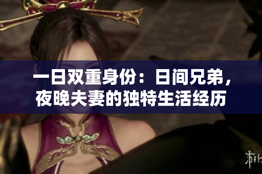 一日雙重身份：日間兄弟，夜晚夫妻的獨(dú)特生活經(jīng)歷