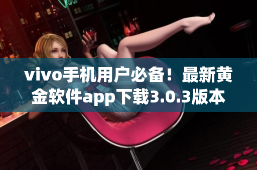 vivo手機(jī)用戶必備！最新黃金軟件app下載3.0.3版本上線，功能更強(qiáng)大