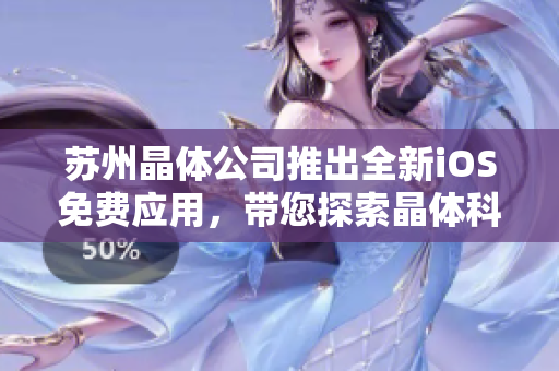 蘇州晶體公司推出全新iOS免費(fèi)應(yīng)用，帶您探索晶體科技世界