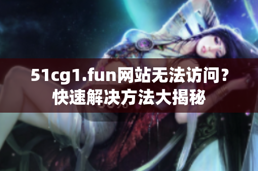 51cg1.fun網(wǎng)站無法訪問？快速解決方法大揭秘
