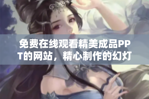 免費在線觀看精美成品PPT的網(wǎng)站，精心制作的幻燈片免費收看