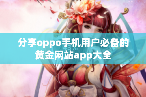 分享oppo手機用戶必備的黃金網站app大全