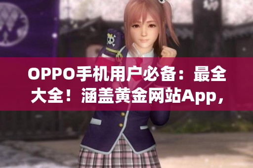 OPPO手機(jī)用戶必備：最全大全！涵蓋黃金網(wǎng)站App，一站式滿足你的需求