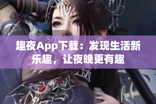 趣夜App下載：發(fā)現(xiàn)生活新樂趣，讓夜晚更有趣