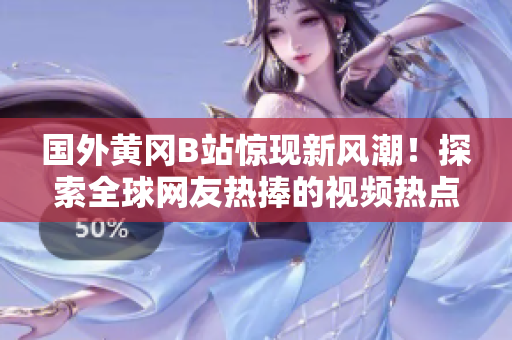 國外黃岡B站驚現(xiàn)新風潮！探索全球網友熱捧的視頻熱點
