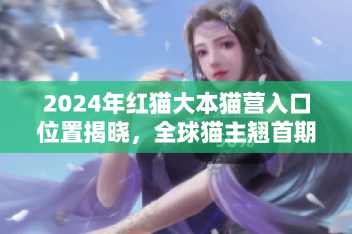 2024年紅貓大本貓營入口位置揭曉，全球貓主翹首期待